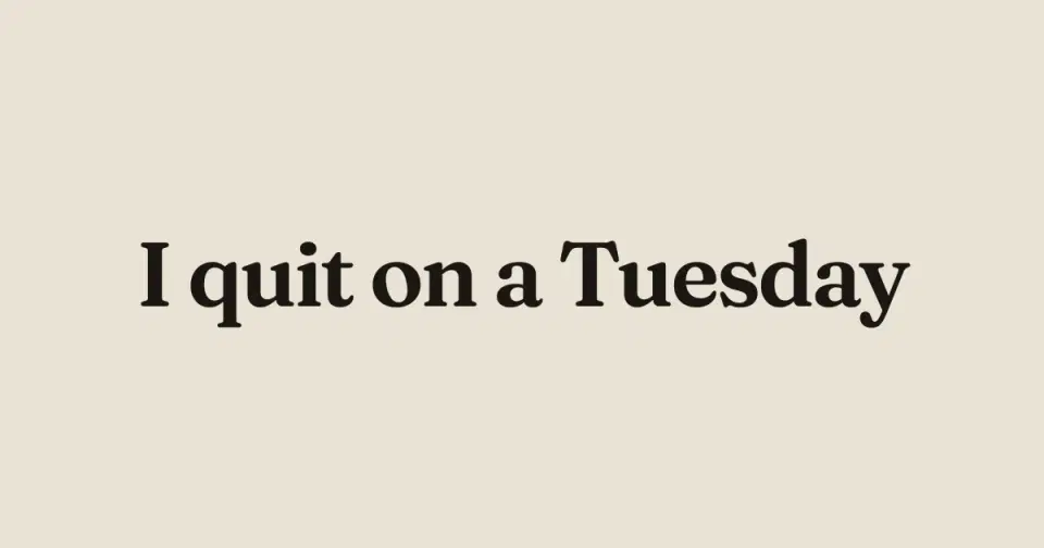 The line I quit on a Tuesday set in a dark serif, centered on a flat warm bone-paper background - the quiet-statement move for personal essays.