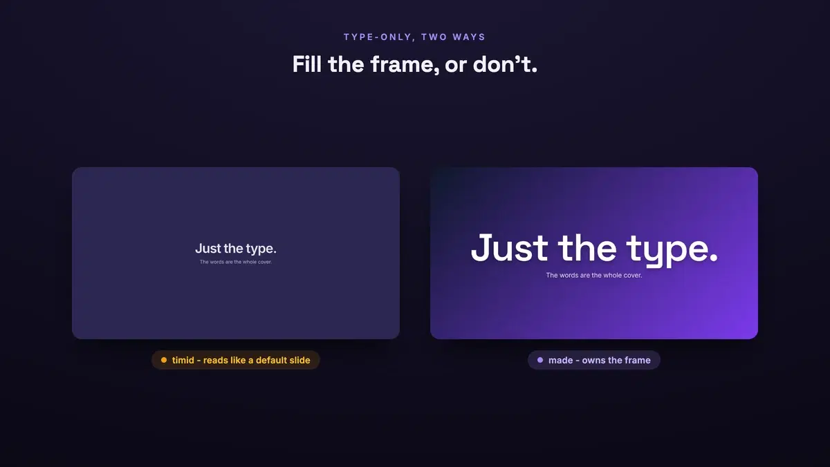 A diagram headed 'Type-only, two ways: fill the frame, or don't.' The same three-word title, 'Just the type.', sits
in two cards. On the left it is set small on a flat navy-violet card with empty space all around, tagged '
timid - reads like a default slide'. On the right the same words sit heavy and frame-filling over a navy-to-violet
gradient with a grain across it, tagged 'made - owns the frame'.